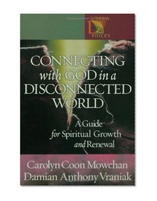 Connecting with God in a Disconnected World: A Guide for Spiritual Growth and Renewal (Lutheran Voices)