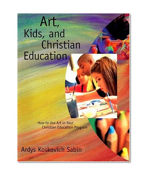 Art, Kids, and Christian Education : How to Use Art in Your Christian Education Program
