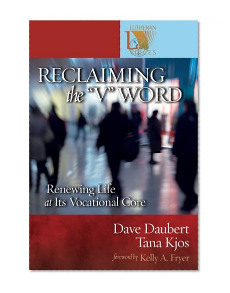 Reclaiming the "V" Word: Renewing Life at Its Vocational Core (Lutheran Voices)