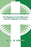 The Interpretation of the Epistle to the Hebrews and the Epistle of James (Lenski's Commentary on the New Testament)