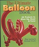 The Ultimate Balloon Book: 46 Projects to Blow Up, Bend & Twist