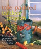 Tole-Painted Outdoor Projects: Decorative Designs for Gardens, Patios, Decks & More