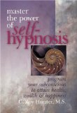 Master The Power Of Self-Hypnosis: Program Your Subconscious to Attain Health, Wealth & Happiness
