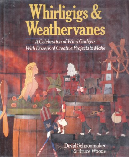 Whirligigs and Weather Vanes: A Celebration of Wind Gadgets With Dozens of Creative Projects to Make
