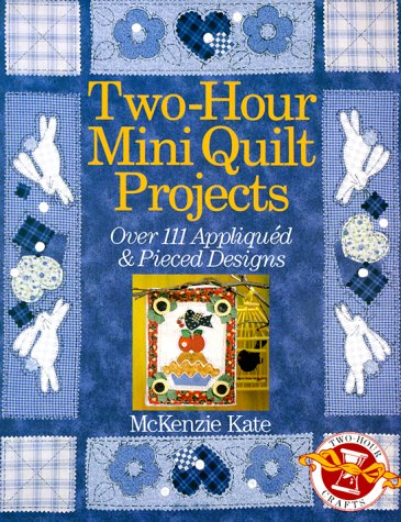 Two-Hour Mini Quilt Projects: Over 111 Appliqued & Pieced Designs (Two-Hour Crafts)