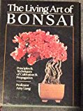 The Living Art of Bonsai : Principles and Techniques of Cultivation and Propagation
