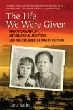 The Life We Were Given: Operation Babylift, International Adoption, and the Children of War in Vietnam