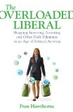 The Overloaded Liberal: Shopping, Investing, Parenting, and Other Daily Dilemmas in an Age of Political Activism