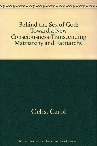 Behind the Sex of God: Toward a New Consciousness-Transcending Matriarchy and Patriarchy