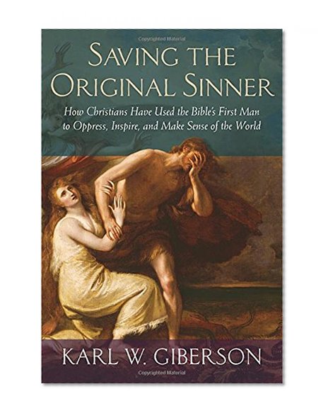 Saving the Original Sinner: How Christians Have Used the Bible's First Man to Oppress, Inspire, and Make Sense of the World