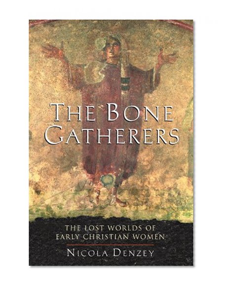 The Bone Gatherers: The Lost Worlds of Early Christian Women