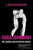 Gaga Feminism: Sex, Gender, and the End of Normal (Queer Ideas/Queer Action)