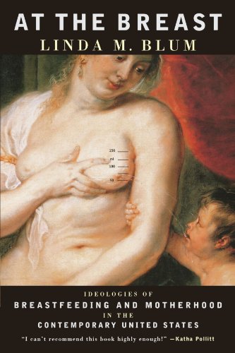 At the Breast: Ideologies of Breastfeeding and Motherhood in the Contemporary United States