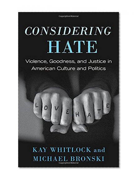 Considering Hate: Violence, Goodness, and Justice in American Culture and Politics