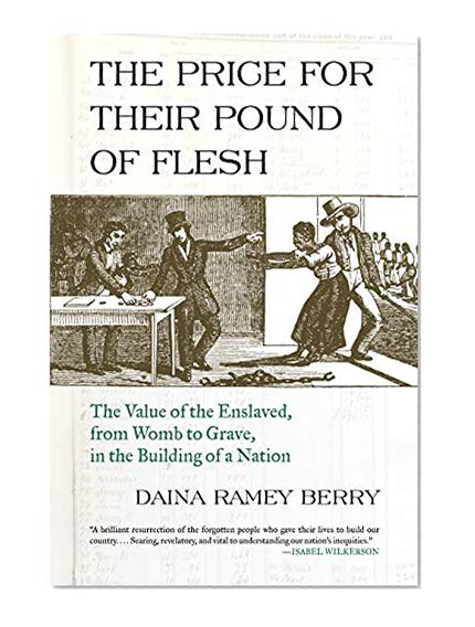 The Price for Their Pound of Flesh: The Value of the Enslaved, from Womb to Grave, in the Building of a Nation