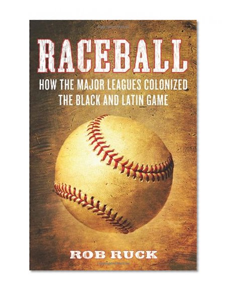 Raceball: How the Major Leagues Colonized the Black and Latin Game
