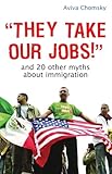"They Take Our Jobs!": And 20 Other Myths about Immigration (Myths Made in America)