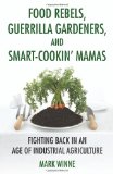 Food Rebels, Guerrilla Gardeners, and Smart-Cookin' Mamas: Fighting Back in an Age of Industrial Agriculture