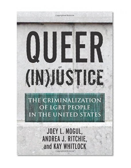 Queer (In)Justice: The Criminalization of LGBT People in the United States (Queer Ideas/Queer Action)
