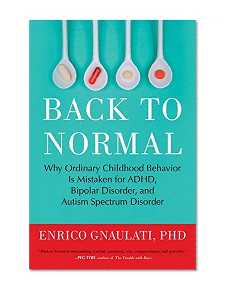 Back to Normal: Why Ordinary Childhood Behavior Is Mistaken for ADHD, Bipolar Disorder, and Autism Spectrum Disorder