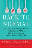 Back to Normal: Why Ordinary Childhood Behavior Is Mistaken for ADHD, Bipolar Disorder, and Autism Spectrum Disorder