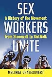 Sex Workers Unite: A History of the Movement from Stonewall to SlutWalk