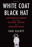 White Coat, Black Hat: Adventures on the Dark Side of Medicine