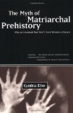 The Myth of Matriarchal Prehistory: Why an Invented Past Won't Give Women a Future