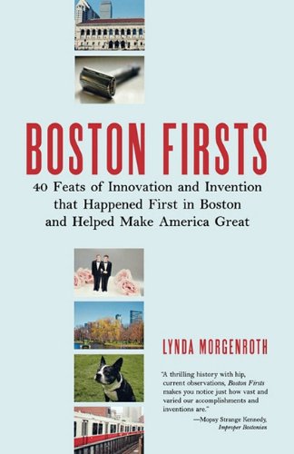 Boston Firsts: 40 Feats of Innovation and Invention That Happened First in Boston and Helped Make America Great