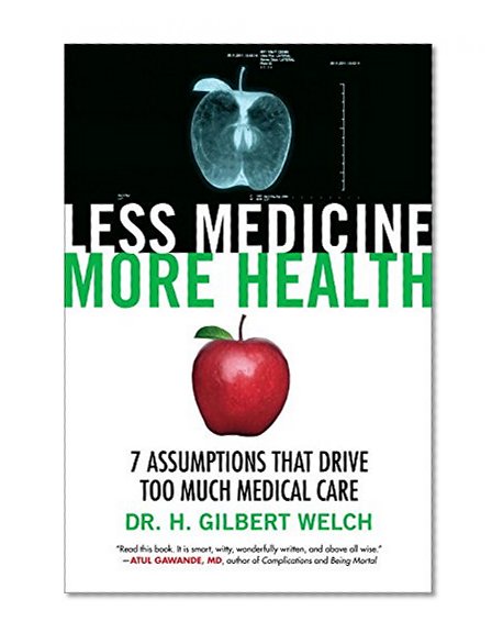 Less Medicine, More Health: 7 Assumptions That Drive Too Much Medical Care