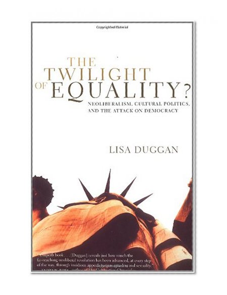 The Twilight of Equality?: Neoliberalism, Cultural Politics, and the Attack on Democracy