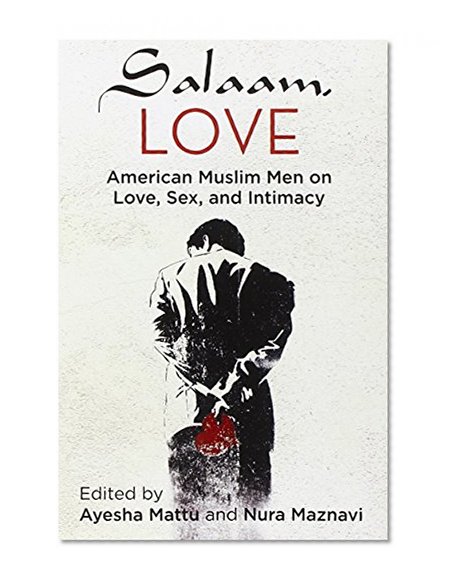 Salaam, Love: American Muslim Men on Love, Sex, and Intimacy