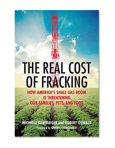 The Real Cost of Fracking: How America's Shale Gas Boom Is Threatening Our Families, Pets, and Food