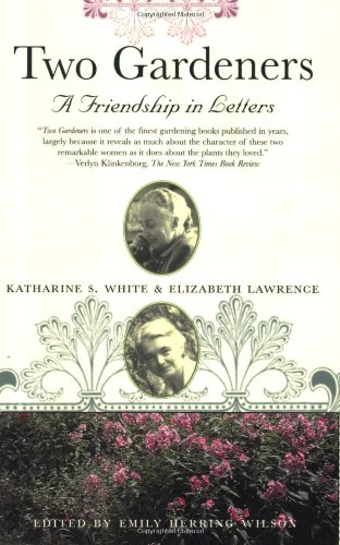 Two Gardeners: Katharine S. White and Elizabeth Lawrence--A Friendship in Letters