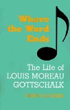 Where the Word Ends: The Life of Louis Moreau Gottschalk