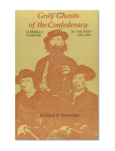 Gray Ghosts of the Confederacy: Guerrilla Warfare in the West, 1861--1865 (Guerilla Warfare in the West, 1861-1865)