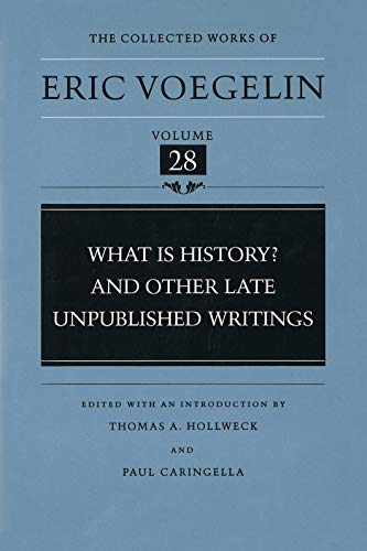 What Is History? and Other Late Unpublished Writings (Collected Works of Eric Voegelin, Volume 28)
