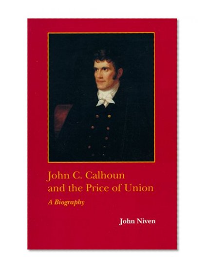 John C. Calhoun and the Price of Union: A Biography (Southern Biography Series)