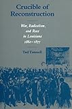 Crucible of Reconstruction: War, Radicalism, and Race in Louisiana, 1862--1877