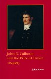 John C. Calhoun and the Price of Union: A Biography (Southern Biography Series)