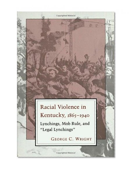 Racial Violence in Kentucky, 1865--1940: Lynchings, Mob Rule, and Legal Lynchings