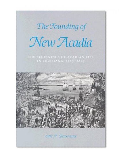 The Founding of New Acadia: The Beginnings of Acadian Life in Louisiana, 1765--1803