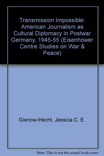 Transmission Impossible: American Journalism as Cultural Diplomacy in Postwar Germany, 1945-1955 (Eisenhower Center Studies on War and Peace)