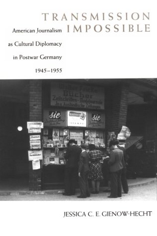 Transmission Impossible: American Journalism as Cultural Diplomacy in Postwar Germany, 1945--1955 (Eisenhower Center Studies on War and Peace)