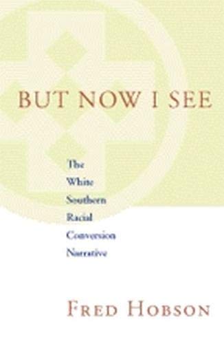 But Now I See: The White Southern Racial Conversion Narrative (Fleming Lectures in Southern History)