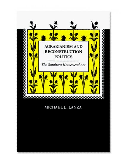 Agrarianism and Reconstruction Politics: The Southern Homestead Act