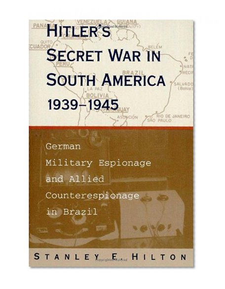 Hitler's Secret War in South America, 1939--1945: German Military Espionage and Allied Counterespionage in Brazil