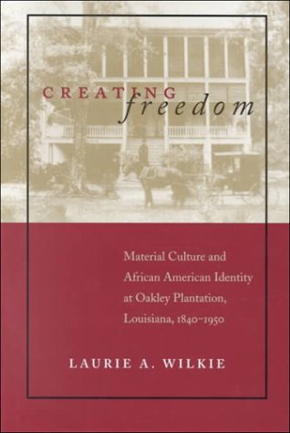 Creating Freedom: Material Culture and African American Identity at Oakley Plantation, Louisiana, 1840T1950