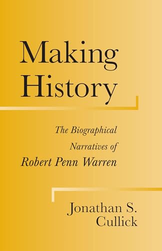 Making History: The Biographical Narratives of Robert Penn Warren (Southern Literary Studies)