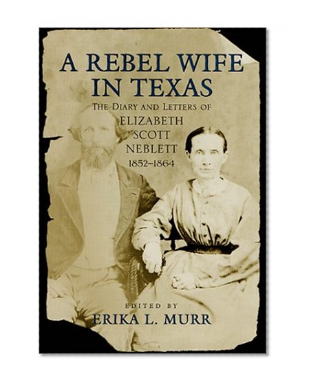 A Rebel Wife in Texas: The Diary and Letters of Elizabeth Scott Neblett, 1852--1864